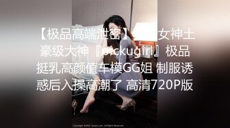 【极品高端泄密】专约女神土豪级大神『pickugirl』极品挺乳高颜值车模GG姐 制服诱惑后入操高潮了 高清720P版