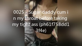 0025 - Sugar daddy cum in my throat before taking my tight ass (ph61f758dd13f4e)