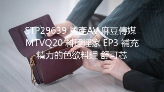 STP29639 國產AV 麻豆傳媒 MTVQ20 料理淫家 EP3 補充精力的色欲料理 舒可芯