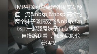 [MP4/ 318M] 妮妮小玉米！双女激情轮草！丰满大肥臀，第一视角后入撞击，怼入骚穴爆插，特写视角进进出出