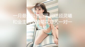 一月最新抖音巨乳网红顾灵曦和金主口交舔菊花后入一对一视频