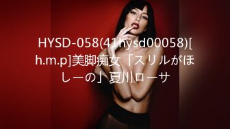 HYSD-058(41hysd00058)[h.m.p]美脚痴女「スリルがほしーの」夏川ローサ