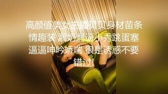 高颜值美女主播贝贝身材苗条情趣装 漏奶漏逼小秀跳蛋塞逼逼呻吟娇喘 很是诱惑不要错过!