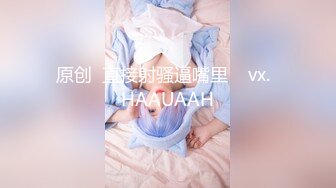 原创  直接射骚逼嘴里    vx.  HAAUAAH