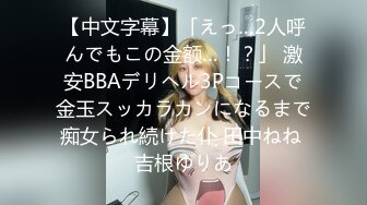 【中文字幕】「えっ…2人呼んでもこの金额…！？」 激安BBAデリヘル3Pコースで金玉スッカラカンになるまで痴女られ続けた仆 田中ねね 吉根ゆりあ