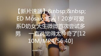 【新片速遞】&nbsp;&nbsp;ED Mosaic 新人！20岁可爱系D奶女大生微微首次尝试多男❤️一直说觉得太神奇了[1210M/MP4/56:40]