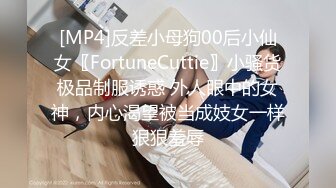 [MP4]反差小母狗00后小仙女〖FortuneCuttie〗小骚货极品制服诱惑 外人眼中的女神，内心渴望被当成妓女一样狠狠羞辱