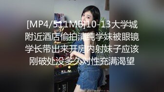 [MP4/511MB]10-13大学城附近酒店偷拍清纯学妹被眼镜学长带出来开房内射妹子应该刚破处没多久对性充满渴望