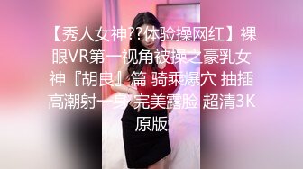 【秀人女神??体验操网红】裸眼VR第一视角被操之豪乳女神『胡良』篇 骑乘爆穴 抽插高潮射一身 完美露脸 超清3K原版