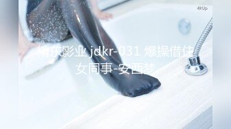 精东影业 jdkr-031 爆操借住女同事-安西梦