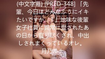 (中文字幕) [PRED-348] 「先輩、今日はどんなふうにイキたいですか…？」地味な後輩女子社員に異常に愛されたあの日から貪り尽くされ、中出しされまくっているオレ。 月乃ルナ