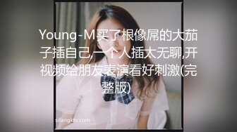 Young-M买了根像屌的大茄子插自己,一个人插太无聊,开视频给朋友表演看好刺激(完整版) 