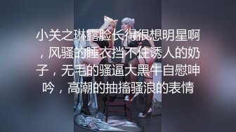 小关之琳露脸长得很想明星啊，风骚的睡衣挡不住诱人的奶子，无毛的骚逼大黑牛自慰呻吟，高潮的抽搐骚浪的表情