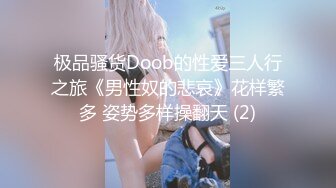 极品骚货Doob的性爱三人行之旅《男性奴的悲哀》花样繁多 姿势多样操翻天 (2)