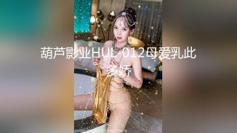 葫芦影业HUL-012母爱乳此多娇