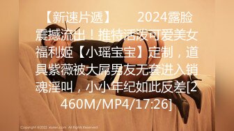 【新速片遞】 ⚡⚡2024露脸震撼流出！推特活泼可爱美女福利姬【小瑶宝宝】定制，道具紫薇被大屌男友无套进入销魂淫叫，小小年纪如此反差[2460M/MP4/17:26]