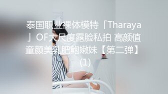 泰国职业裸体模特「Tharaya」OF大尺度露脸私拍 高颜值童颜美乳肥鲍嫩妹【第二弹】 (1)