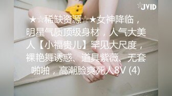 ★☆稀缺资源☆★女神降临，明星气质顶级身材，人气大美人【小福贵儿】罕见大尺度，裸艳舞诱惑、道具紫薇、无套啪啪，高潮脸爽死人8V (4)