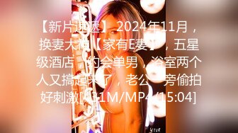 【新片速遞】 2024年11月，换妻大神【家有E妻】，五星级酒店，约会单男，浴室两个人又搞起来了，老公一旁偷拍好刺激[431M/MP4/15:04]