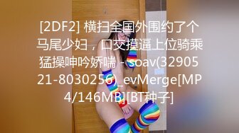 [2DF2] 横扫全国外围约了个马尾少妇，口交摸逼上位骑乘猛操呻吟娇喘 - soav(3290521-8030256)_evMerge[MP4/146MB][BT种子]