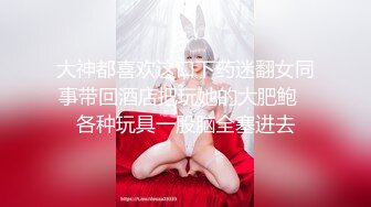 大神都喜欢这口下药迷翻女同事带回酒店把玩她的大肥鲍✿各种玩具一股脑全塞进去