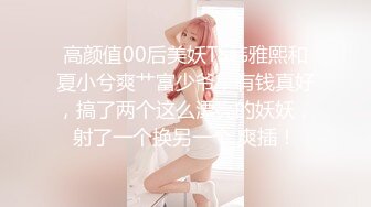 高颜值00后美妖TS韩雅熙和夏小兮爽艹富少爷，有钱真好，搞了两个这么漂亮的妖妖，射了一个换另一个 爽插！