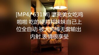 [MP4/ 631M] 漂亮美女吃鸡啪啪 吃的硬邦邦妹妹自己上位全自动 被大肉棒无套输出 内射 表情很享受