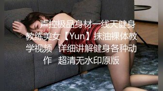 ❤️声控极品身材一线天健身教练美女【Yun】抹油裸体教学视频✿详细讲解健身各种动作✿超清无水印原版