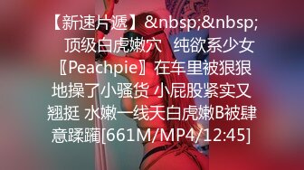 【新速片遞】&nbsp;&nbsp; ⚡顶级白虎嫩穴⚡纯欲系少女〖Peachpie〗在车里被狠狠地操了小骚货 小屁股紧实又翘挺 水嫩一线天白虎嫩B被肆意蹂躏[661M/MP4/12:45]