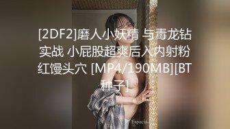 [2DF2]磨人小妖精 与毒龙钻实战 小屁股超爽后入内射粉红馒头穴 [MP4/190MB][BT种子]