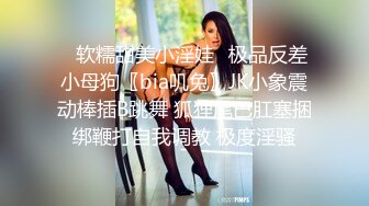 ✅软糯甜美小淫娃✅极品反差小母狗〖bia叽兔〗JK小象震动棒插B跳舞 狐狸尾巴肛塞捆绑鞭打自我调教 极度淫骚