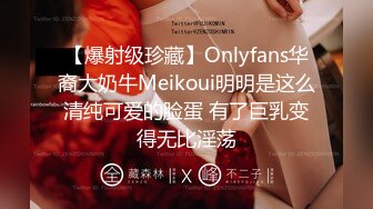 【爆射级珍藏】Onlyfans华裔大奶牛Meikoui明明是这么清纯可爱的脸蛋 有了巨乳变得无比淫荡