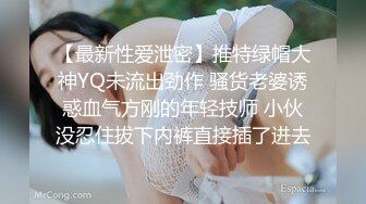 【最新性爱泄密】推特绿帽大神YQ未流出劲作 骚货老婆诱惑血气方刚的年轻技师 小伙没忍住拔下内裤直接插了进去