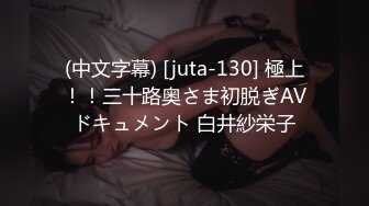 (中文字幕) [juta-130] 極上！！三十路奥さま初脱ぎAVドキュメント 白井紗栄子