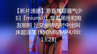 【新片速遞】易直播超骚气少妇『miumiu』穿着黑丝和炮友啪啪 足交坐骑内射中出叫床超淫荡 [890MB/MP4/00:13:28]