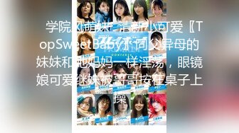 ✿学院风萌妹✿清新小可爱〖TopSweetBaby〗同父异母的妹妹和她妈妈一样淫荡，眼镜娘可爱继妹被哥哥按在桌子上操