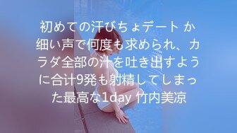 初めての汗びちょデート か细い声で何度も求められ、カラダ全部の汁を吐き出すように合计9発も射精してしまった最高な1day 竹内美凉