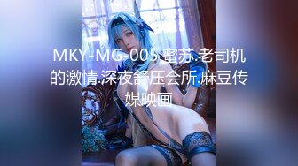 MKY-MG-005.蜜苏.老司机的激情.深夜舒压会所.麻豆传媒映画