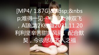 [MP4/ 1.87G]&nbsp;&nbsp;难得一见---极品女神双飞，AI高清2K修复2021.11.20利利坚辛苦甜美风骚。配合默契，今夜尽享齐人之福