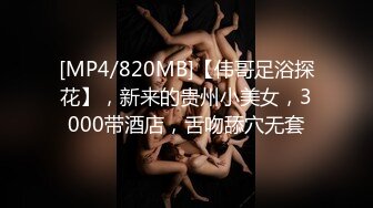 [MP4/820MB]【伟哥足浴探花】，新来的贵州小美女，3000带酒店，舌吻舔穴无套