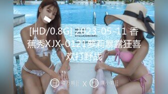 [HD/0.8G] 2023-05-11 香蕉秀XJX-0121萝莉暴露狂喜欢打野战