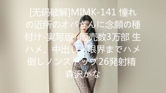 [无码破解]MIMK-141 憧れの近所のオバさんに念願の種付け-実写版- 販売数3万部 生ハメ、中出し、限界までハメ倒しノンストップ26発射精 森沢かな