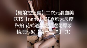 【男娘控狂喜】二次元混血美妖TS「nano」OF露脸大尺度私拍 花式道具虐阴虐菊爆浆精液地狱【第十三弹】 (1)