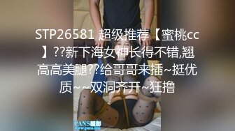 STP26581 超级推荐【蜜桃cc】??新下海女神长得不错,翘高高美腿??给哥哥来插~挺优质~~双洞齐开~狂撸