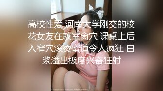 高校性爱 河南大学刚交的校花女友在教室肏穴 课桌上后入窄穴滚烫蜜道令人疯狂 白浆溢出极度兴奋狂射