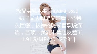 极品美乳人妻『kyara_sss』✿奶子又大胸型又好看，还特么巨骚，被操的时候喜欢说淫语，巨顶！美乳丰臀超反差3[1.91G/MP4/01:27:31]