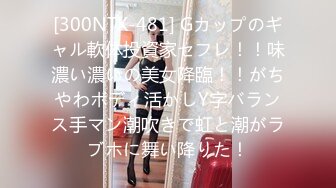 [300NTK-481] Gカップのギャル軟体投資家セフレ！！味濃い濃いの美女降臨！！がちやわボディ活かしY字バランス手マン潮吹きで虹と潮がラブホに舞い降りた！