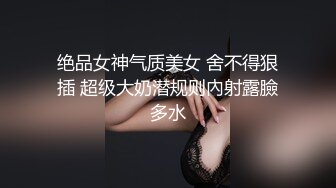 绝品女神气质美女 舍不得狠插 超级大奶潜规则內射露臉多水