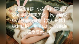 《强烈推荐✅小女神》露脸邻家乖乖清纯美少女，网红顶级极品萝莉小母狗【罗利布林】福利私拍，紫薇玩肛玩穴啪啪极度反差  (4)