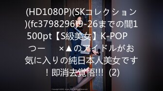 (HD1080P)(SKコレクション)(fc3798296)9-26までの間1500pt【S級美女】K-POP　つー⚪︎×▲のアイドルがお気に入りの純日本人美女です！即消去覚悟!!!  (2)